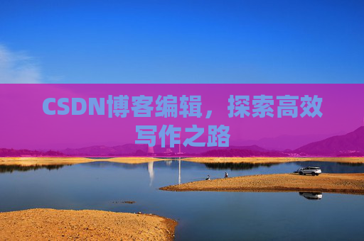 CSDN博客编辑，探索高效写作之路